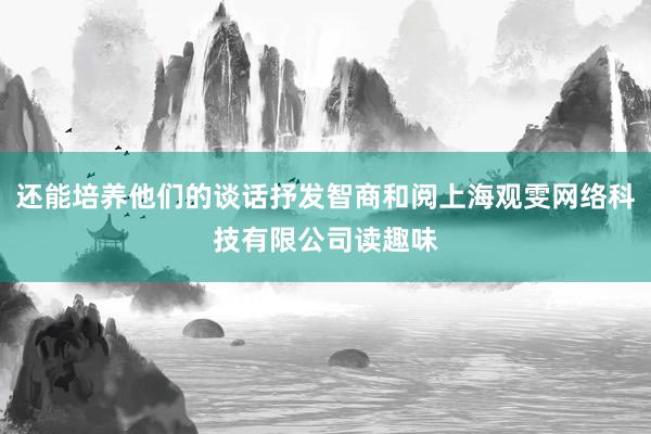 还能培养他们的谈话抒发智商和阅上海观雯网络科技有限公司读趣味